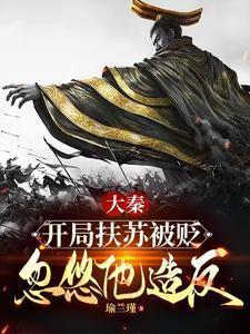 大秦：开局扶苏被贬，忽悠他造反