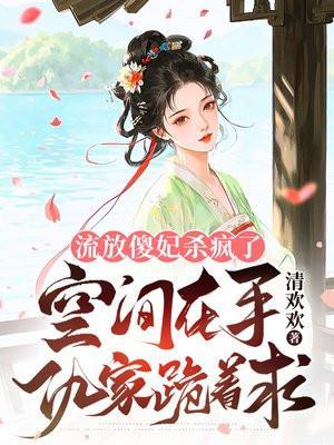 流放傻妃杀疯了：空间在手仇家跪着求