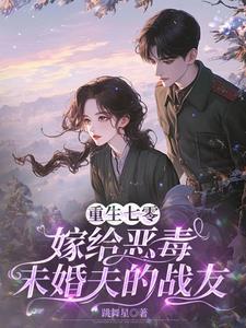 重生七零：嫁给恶毒未婚夫的战友