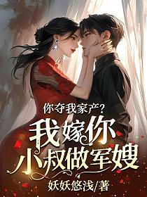 你夺我家产？我嫁你小叔做军嫂！