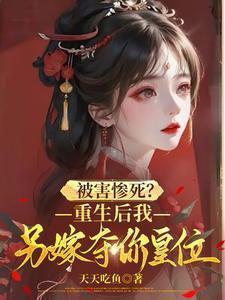 被害惨死？重生后我另嫁夺你皇位
