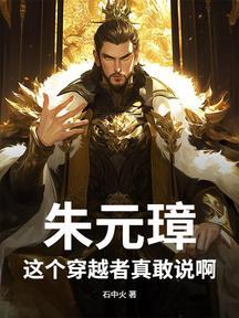 朱元璋：这个穿越者真敢说啊！